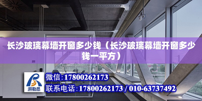 長沙玻璃幕墻開窗多少錢（長沙玻璃幕墻開窗多少錢一平方） 鋼結構網架設計