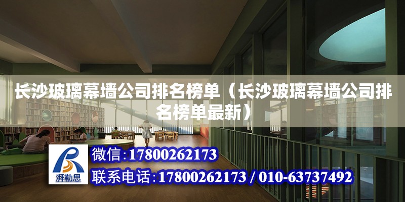 長沙玻璃幕墻公司排名榜單（長沙玻璃幕墻公司排名榜單最新） 鋼結構網架設計