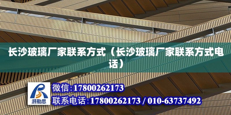 長沙玻璃廠家聯系方式（長沙玻璃廠家聯系方式電話） 鋼結構網架設計