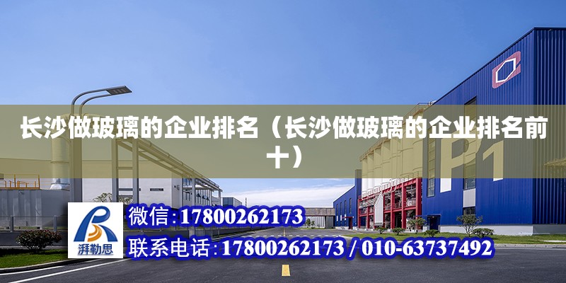 長沙做玻璃的企業(yè)排名（長沙做玻璃的企業(yè)排名前十）