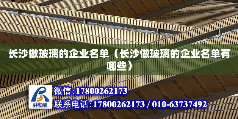 長(zhǎng)沙做玻璃的企業(yè)名單（長(zhǎng)沙做玻璃的企業(yè)名單有哪些）