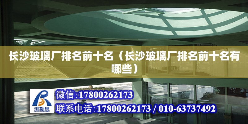 長沙玻璃廠排名前十名（長沙玻璃廠排名前十名有哪些） 鋼結(jié)構(gòu)網(wǎng)架設(shè)計(jì)