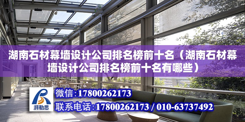 湖南石材幕墻設(shè)計公司排名榜前十名（湖南石材幕墻設(shè)計公司排名榜前十名有哪些）