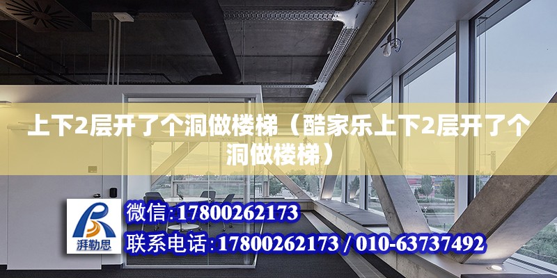 上下2層開了個(gè)洞做樓梯（酷家樂上下2層開了個(gè)洞做樓梯） 鋼結(jié)構(gòu)網(wǎng)架設(shè)計(jì)