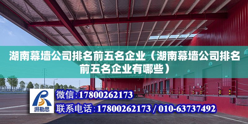 湖南幕墻公司排名前五名企業（湖南幕墻公司排名前五名企業有哪些）