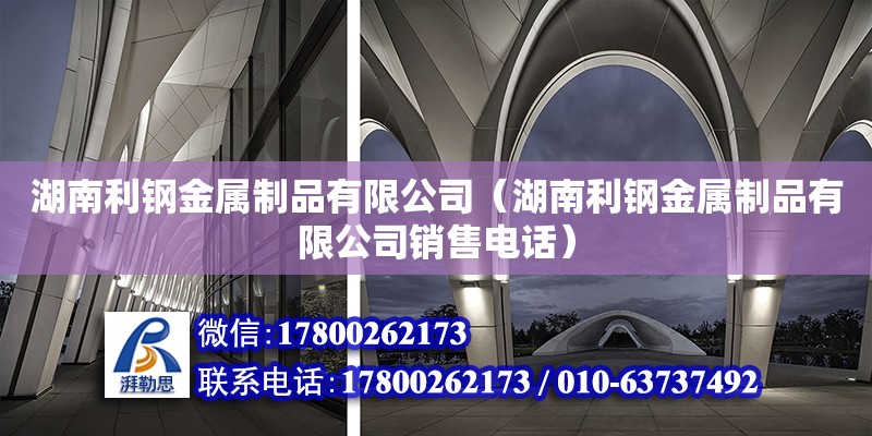 湖南利鋼金屬制品有限公司（湖南利鋼金屬制品有限公司銷售電話）