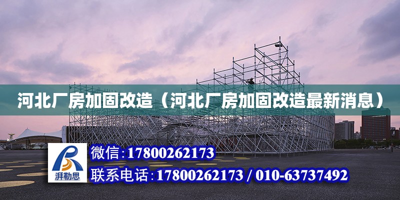 河北廠房加固改造（河北廠房加固改造最新消息）