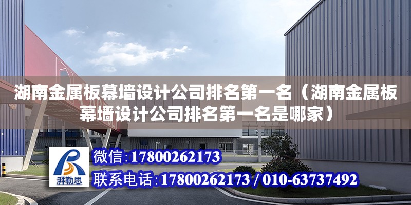 湖南金屬板幕墻設計公司排名第一名（湖南金屬板幕墻設計公司排名第一名是哪家）