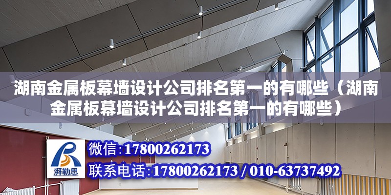 湖南金屬板幕墻設計公司排名第一的有哪些（湖南金屬板幕墻設計公司排名第一的有哪些）