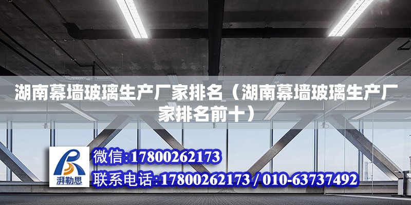 湖南幕墻玻璃生產廠家排名（湖南幕墻玻璃生產廠家排名前十） 鋼結構網架設計