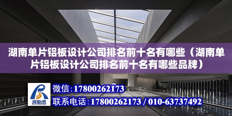 湖南單片鋁板設計公司排名前十名有哪些（湖南單片鋁板設計公司排名前十名有哪些品牌）