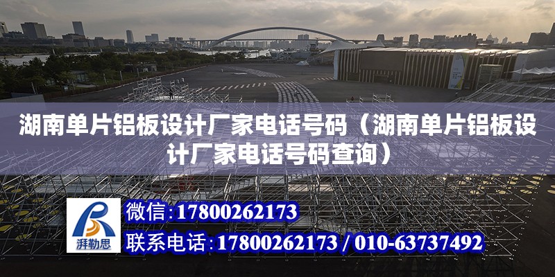 湖南單片鋁板設計廠家電話號碼（湖南單片鋁板設計廠家電話號碼查詢）