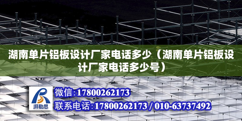 湖南單片鋁板設計廠家電話多少（湖南單片鋁板設計廠家電話多少號）