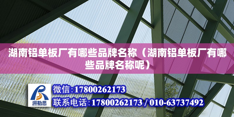 湖南鋁單板廠有哪些品牌名稱（湖南鋁單板廠有哪些品牌名稱呢）