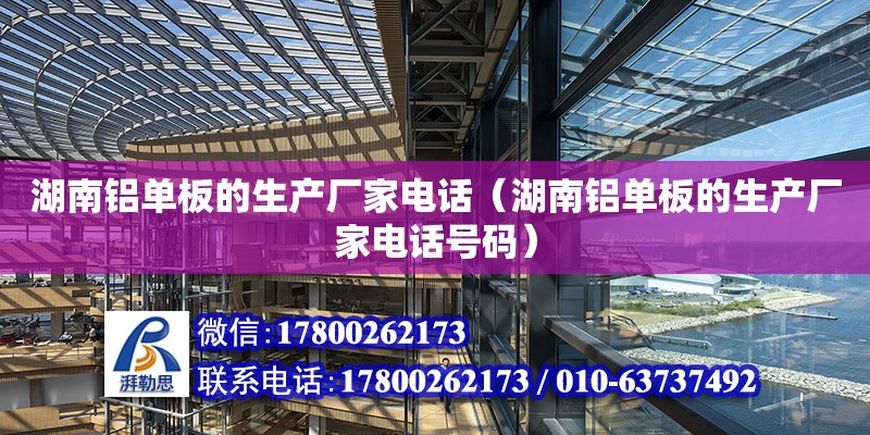 湖南鋁單板的生產廠家電話（湖南鋁單板的生產廠家電話號碼） 鋼結構網架設計