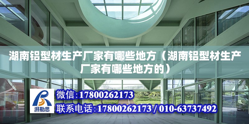 湖南鋁型材生產廠家有哪些地方（湖南鋁型材生產廠家有哪些地方的） 鋼結構網架設計