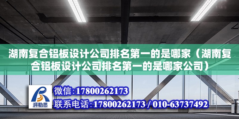 湖南復合鋁板設計公司排名第一的是哪家（湖南復合鋁板設計公司排名第一的是哪家公司） 鋼結構網架設計