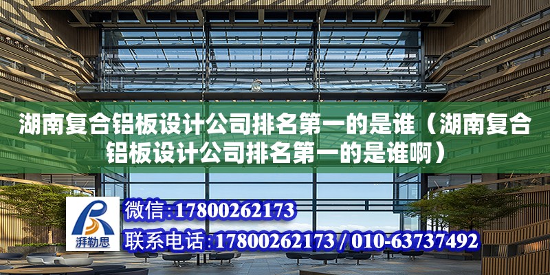 湖南復合鋁板設計公司排名第一的是誰（湖南復合鋁板設計公司排名第一的是誰啊）