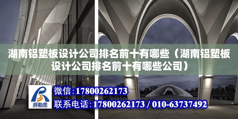 湖南鋁塑板設計公司排名前十有哪些（湖南鋁塑板設計公司排名前十有哪些公司）