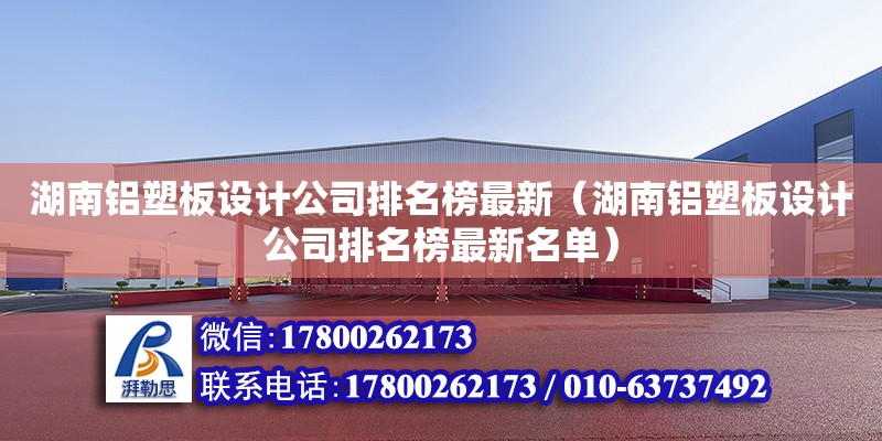 湖南鋁塑板設計公司排名榜最新（湖南鋁塑板設計公司排名榜最新名單）