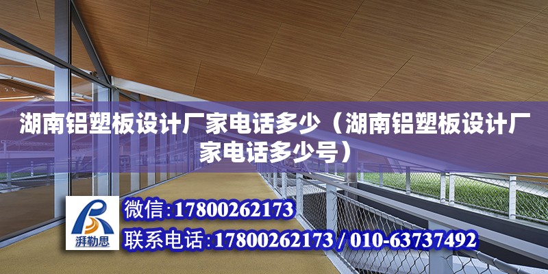 湖南鋁塑板設計廠家電話多少（湖南鋁塑板設計廠家電話多少號） 鋼結構網架設計