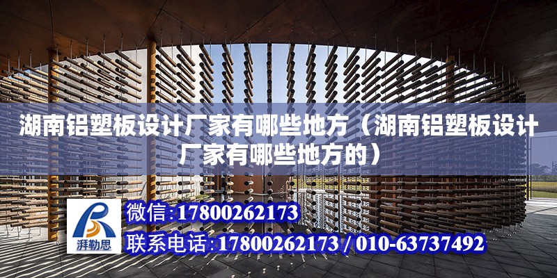 湖南鋁塑板設計廠家有哪些地方（湖南鋁塑板設計廠家有哪些地方的）