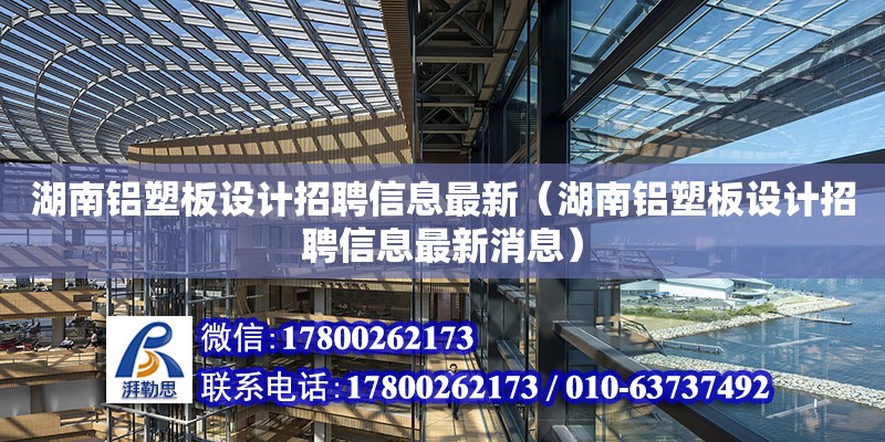 湖南鋁塑板設(shè)計招聘信息最新（湖南鋁塑板設(shè)計招聘信息最新消息）