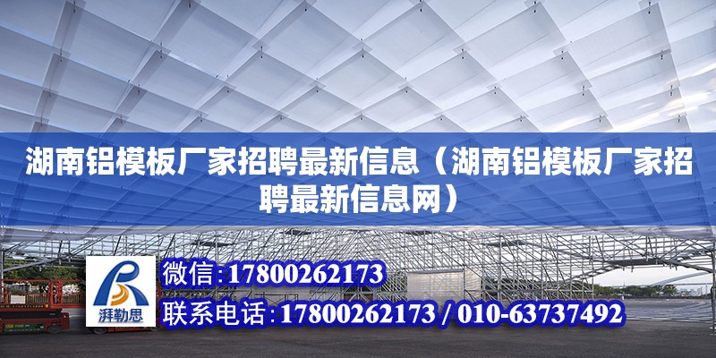 湖南鋁模板廠家招聘最新信息（湖南鋁模板廠家招聘最新信息網）