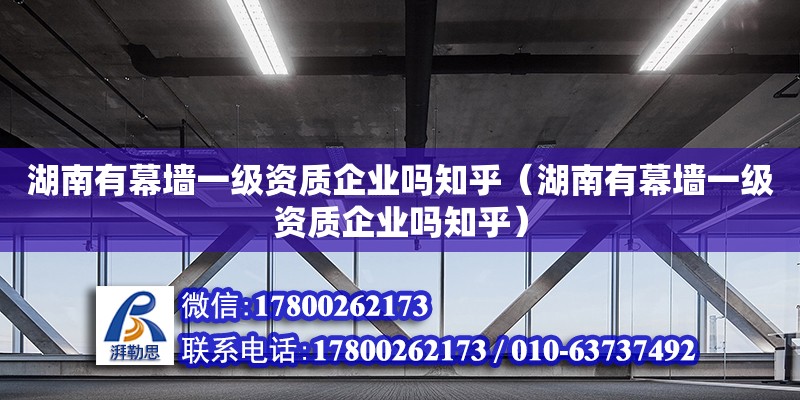 湖南有幕墻一級資質企業嗎知乎（湖南有幕墻一級資質企業嗎知乎） 鋼結構網架設計