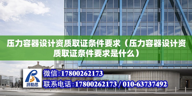 壓力容器設計資質取證條件要求（壓力容器設計資質取證條件要求是什么）