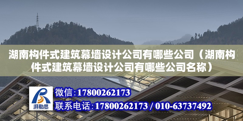 湖南構(gòu)件式建筑幕墻設(shè)計(jì)公司有哪些公司（湖南構(gòu)件式建筑幕墻設(shè)計(jì)公司有哪些公司名稱）