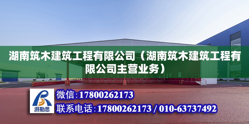 湖南筑木建筑工程有限公司（湖南筑木建筑工程有限公司主營業(yè)務(wù)）