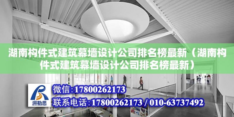 湖南構件式建筑幕墻設計公司排名榜最新（湖南構件式建筑幕墻設計公司排名榜最新） 鋼結構網(wǎng)架設計