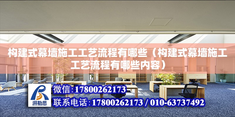 構建式幕墻施工工藝流程有哪些（構建式幕墻施工工藝流程有哪些內容）