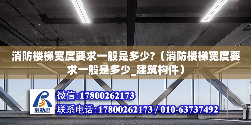 消防樓梯寬度要求一般是多少?（消防樓梯寬度要求一般是多少_建筑構件）