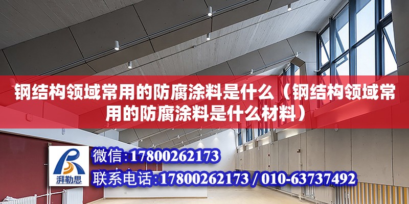 鋼結構領域常用的防腐涂料是什么（鋼結構領域常用的防腐涂料是什么材料）