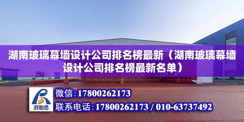 湖南玻璃幕墻設計公司排名榜最新（湖南玻璃幕墻設計公司排名榜最新名單）