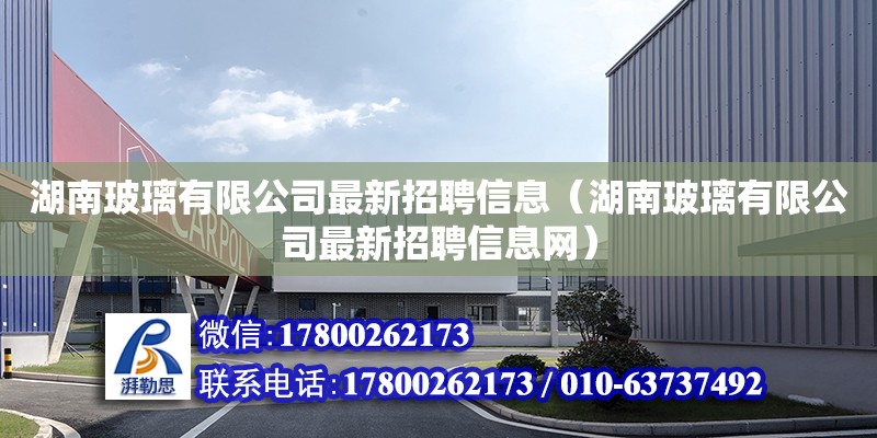 湖南玻璃有限公司最新招聘信息（湖南玻璃有限公司最新招聘信息網(wǎng)）