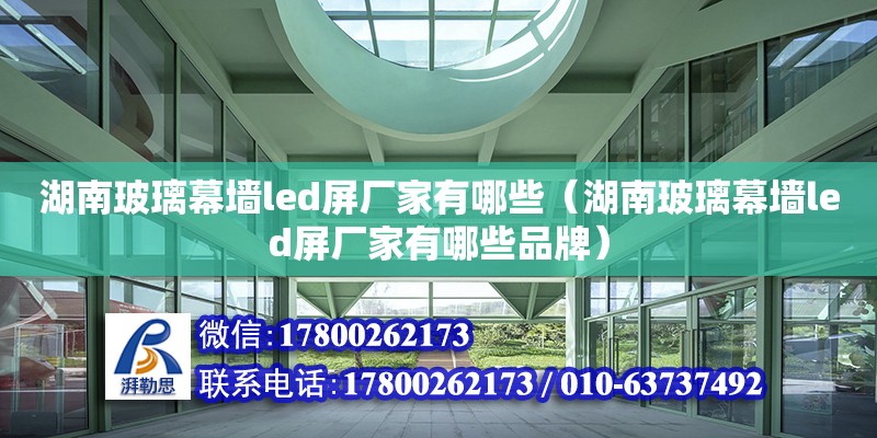 湖南玻璃幕墻led屏廠家有哪些（湖南玻璃幕墻led屏廠家有哪些品牌） 鋼結構網架設計