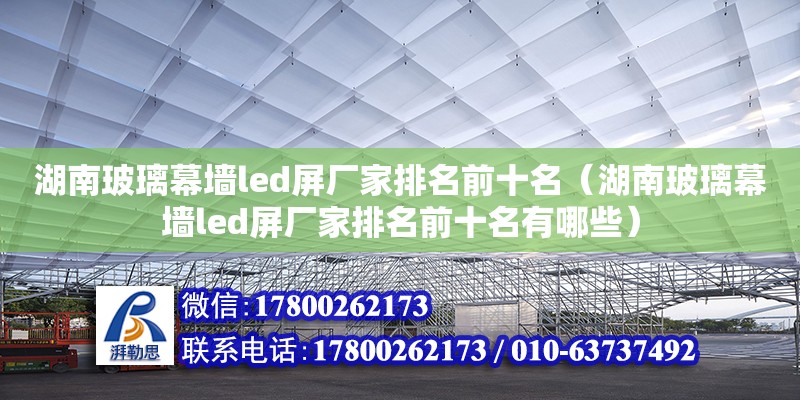 湖南玻璃幕墻led屏廠家排名前十名（湖南玻璃幕墻led屏廠家排名前十名有哪些） 鋼結構網架設計