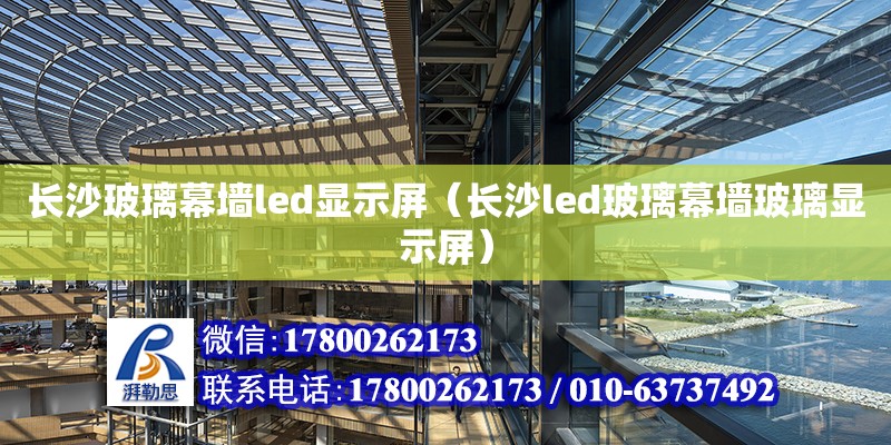 長沙玻璃幕墻led顯示屏（長沙led玻璃幕墻玻璃顯示屏）