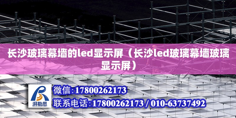 長沙玻璃幕墻的led顯示屏（長沙led玻璃幕墻玻璃顯示屏） 鋼結構網架設計