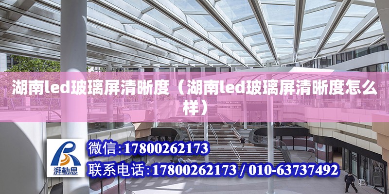 湖南led玻璃屏清晰度（湖南led玻璃屏清晰度怎么樣） 鋼結構網架設計