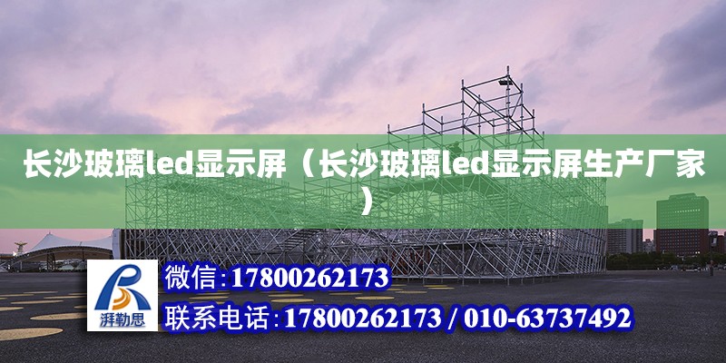 長沙玻璃led顯示屏（長沙玻璃led顯示屏生產廠家） 鋼結構網架設計