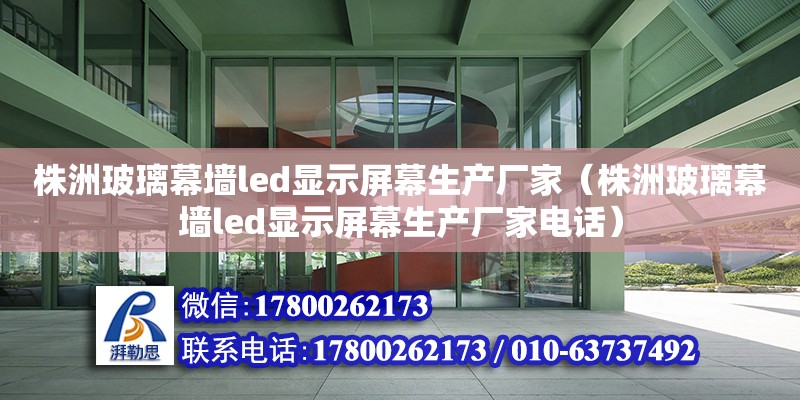 株洲玻璃幕墻led顯示屏幕生產廠家（株洲玻璃幕墻led顯示屏幕生產廠家電話）