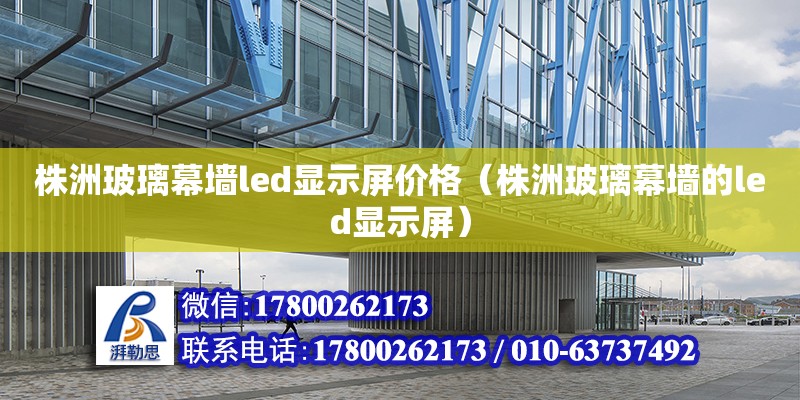 株洲玻璃幕墻led顯示屏價格（株洲玻璃幕墻的led顯示屏）