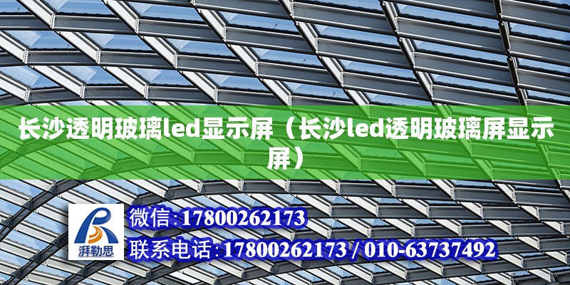 長沙透明玻璃led顯示屏（長沙led透明玻璃屏顯示屏） 鋼結構網架設計