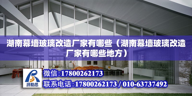 湖南幕墻玻璃改造廠家有哪些（湖南幕墻玻璃改造廠家有哪些地方）