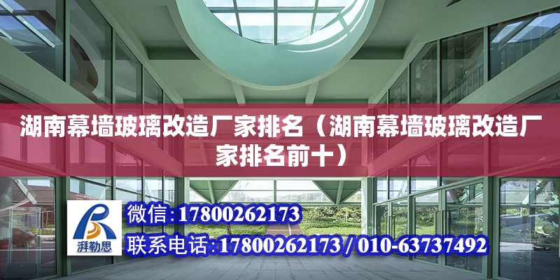 湖南幕墻玻璃改造廠家排名（湖南幕墻玻璃改造廠家排名前十） 鋼結(jié)構(gòu)網(wǎng)架設(shè)計(jì)