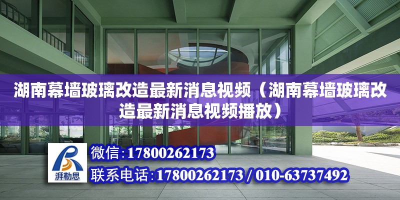 湖南幕墻玻璃改造最新消息視頻（湖南幕墻玻璃改造最新消息視頻播放）